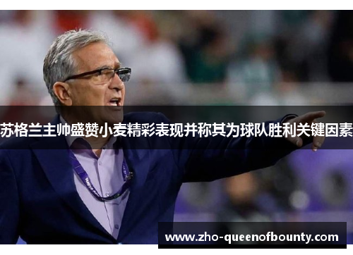 苏格兰主帅盛赞小麦精彩表现并称其为球队胜利关键因素