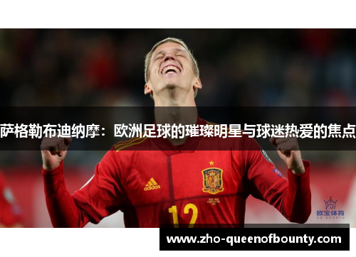 萨格勒布迪纳摩:欧洲足球的璀璨明星与球迷热爱的焦点 萨格勒布迪纳摩:欧洲足球的璀璨明星与球迷热爱的焦点