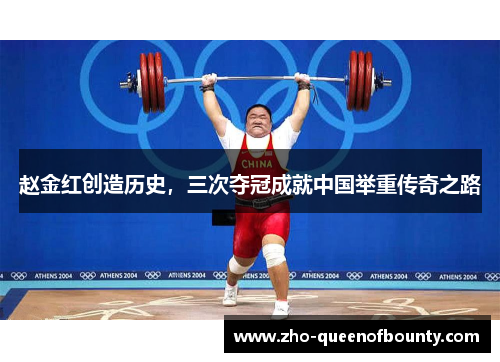赵金红创造历史,三次夺冠成就中国举重传奇之路 赵金红创造历史,三次夺冠成就中国举重传奇之路