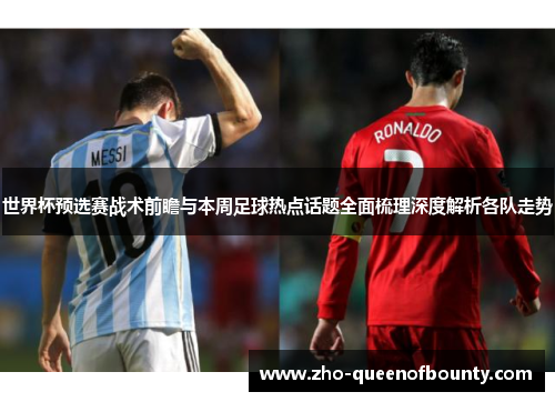 世界杯预选赛战术前瞻与本周足球热点话题全面梳理深度解析各队走势 世界杯预选赛战术前瞻与本周足球热点话题全面梳理深度解析各队走势
