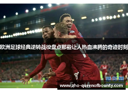 欧洲足球经典逆转战役盘点那些让人热血沸腾的奇迹时刻 欧洲足球经典逆转战役盘点那些让人热血沸腾的奇迹时刻
