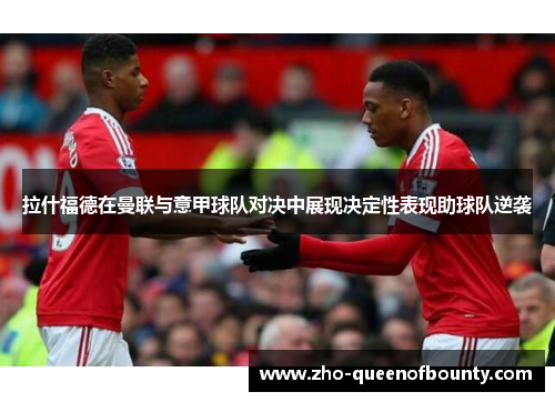 拉什福德在曼联与意甲球队对决中展现决定性表现助球队逆袭