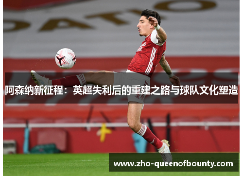 阿森纳新征程：英超失利后的重建之路与球队文化塑造