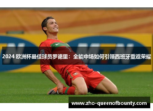 2024 欧洲杯最佳球员罗德里：全能中场如何引领西班牙重返荣耀