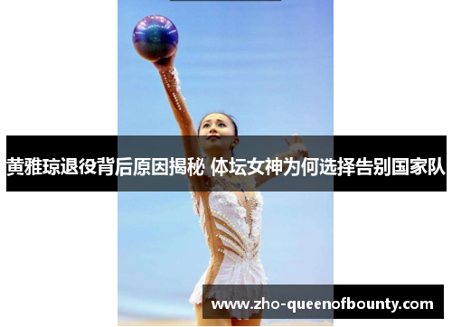 黄雅琼退役背后原因揭秘 体坛女神为何选择告别国家队 黄雅琼退役背后原因揭秘 体坛女神为何选择告别国家队