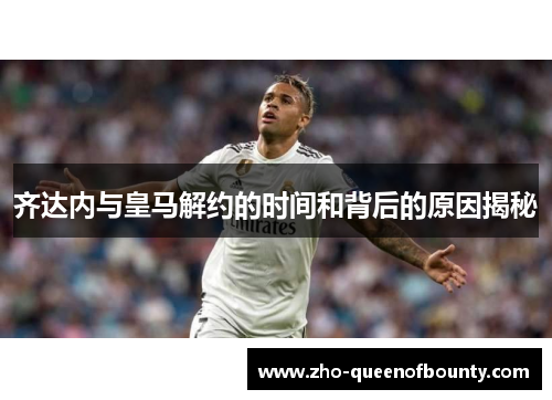 齐达内与皇马解约的时间和背后的原因揭秘 齐达内与皇马解约的时间和背后的原因揭秘