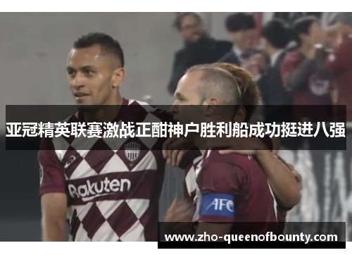 亚冠精英联赛激战正酣神户胜利船成功挺进八强