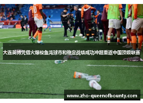 大连英博凭借火爆梭鱼湾球市和稳定战绩成功冲超重返中国顶级联赛 大连英博凭借火爆梭鱼湾球市和稳定战绩成功冲超重返中国顶级联赛