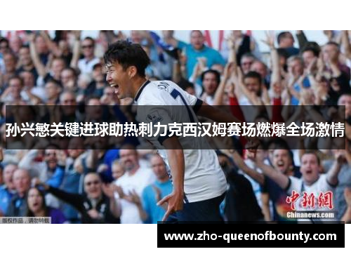 孙兴慜关键进球助热刺力克西汉姆赛场燃爆全场激情