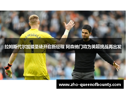 拉姆斯代尔加盟圣徒开启新征程 阿森纳门将为英超挑战再出发 拉姆斯代尔加盟圣徒开启新征程 阿森纳门将为英超挑战再出发