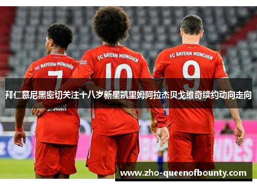 拜仁慕尼黑密切关注十八岁新星凯里姆阿拉杰贝戈维奇续约动向走向 拜仁慕尼黑密切关注十八岁新星凯里姆阿拉杰贝戈维奇续约动向走向