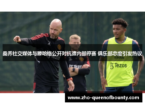 桑乔社交媒体与滕哈格公开对抗遭内部停赛 俱乐部态度引发热议 桑乔社交媒体与滕哈格公开对抗遭内部停赛 俱乐部态度引发热议