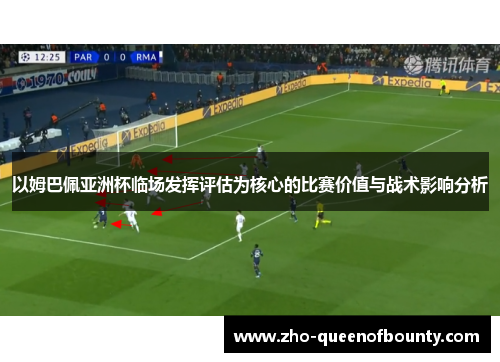 以姆巴佩亚洲杯临场发挥评估为核心的比赛价值与战术影响分析 以姆巴佩亚洲杯临场发挥评估为核心的比赛价值与战术影响分析