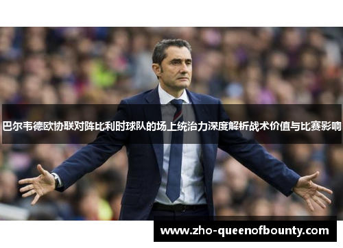 巴尔韦德欧协联对阵比利时球队的场上统治力深度解析战术价值与比赛影响
