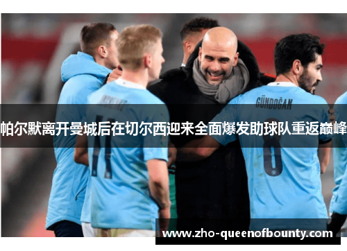 帕尔默离开曼城后在切尔西迎来全面爆发助球队重返巅峰