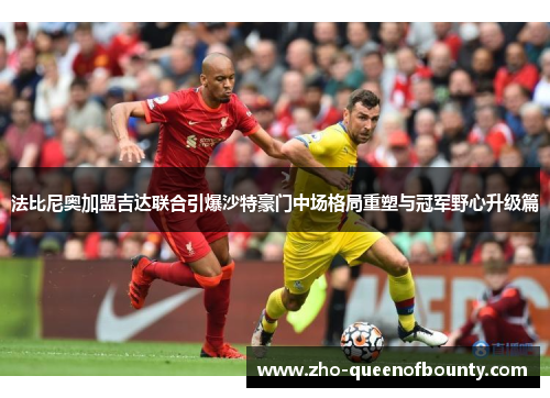 法比尼奥加盟吉达联合引爆沙特豪门中场格局重塑与冠军野心升级篇