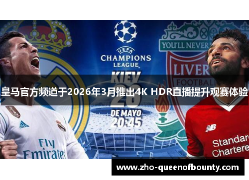 皇马官方频道于2026年3月推出4K HDR直播提升观赛体验
