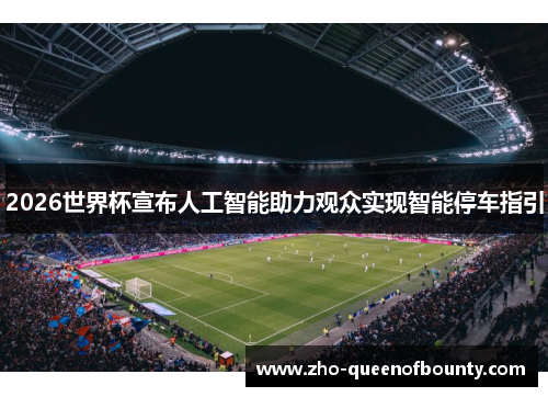 2026世界杯宣布人工智能助力观众实现智能停车指引
