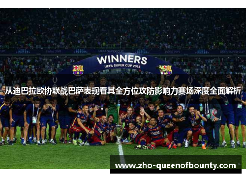 从迪巴拉欧协联战巴萨表现看其全方位攻防影响力赛场深度全面解析 从迪巴拉欧协联战巴萨表现看其全方位攻防影响力赛场深度全面解析