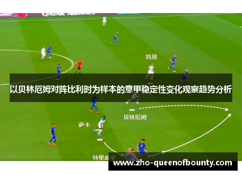 以贝林厄姆对阵比利时为样本的意甲稳定性变化观察趋势分析 以贝林厄姆对阵比利时为样本的意甲稳定性变化观察趋势分析