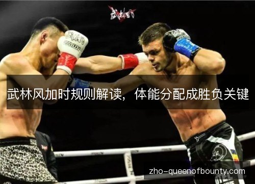 武林风加时规则解读,体能分配成胜负关键 武林风加时规则解读,体能分配成胜负关键