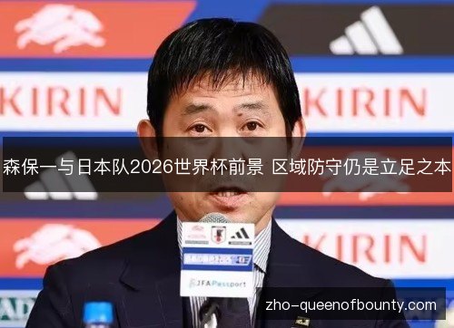 森保一与日本队2026世界杯前景 区域防守仍是立足之本